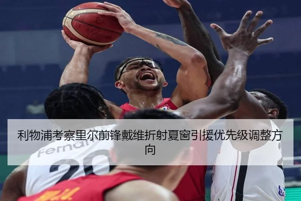 利物浦考察里尔前锋戴维折射夏窗引援优先级调整方向