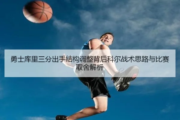 勇士库里三分出手结构调整背后科尔战术思路与比赛取舍解析