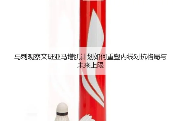 马刺观察文班亚马增肌计划如何重塑内线对抗格局与未来上限