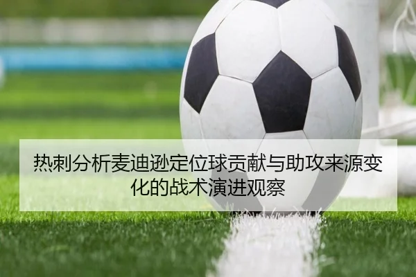 热刺分析麦迪逊定位球贡献与助攻来源变化的战术演进观察