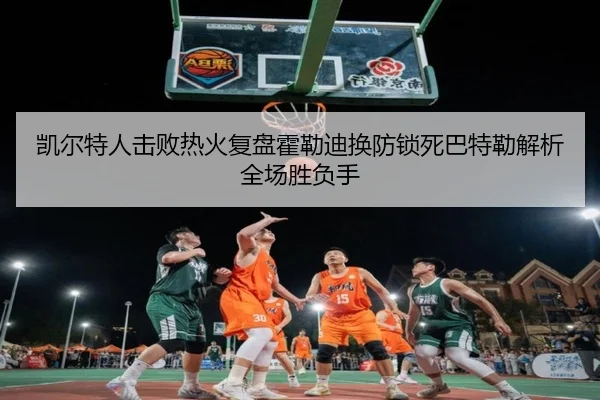 凯尔特人击败热火复盘霍勒迪换防锁死巴特勒解析全场胜负手